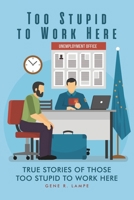 Too Stupid to Work Here: True Stories of Those too Stupid to Work Here B0GWH9CLG2 Book Cover