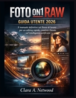 FOTO ON1 RAW GUIDA UTENTE 2026: Il manuale definitivo sul flusso di lavoro per un editing rapido, creativo e basato sull'intelligenza artificiale (Italian Edition) B0GHPBV1HJ Book Cover