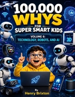 100,000 WHYS FOR SUPER SMART KIDS: VOLUME 6: TECHNOLOGY, ROBOTS, AND AI B0H9Z84Q8K Book Cover
