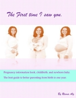 Pregnancy information book: The First time I saw you childbirth, and newborn baby. The best guide to better parenting from birth to one year.: Pregnancy information book: The First time I saw you, 170001109X Book Cover