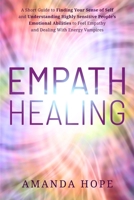 Empath Healing: A Short Guide to Finding Your Sense of Self and Understanding Highly Sensitive People's Emotional Abilities to Feel Empathy and Dealing with Energy Vampires 1801697620 Book Cover