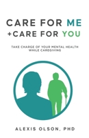 Care for Me + Care for You: Take Charge of Your Mental Health while Caregiving B0DP6N1VJP Book Cover