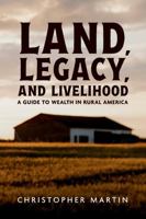 Land, Legacy, and Livelihood: A Guide to Wealth in Rural America 1300843934 Book Cover