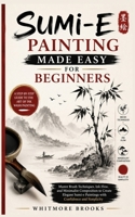 SUMI-E PAINTING MADE EASY FOR BEGINNERS: Master Brush Techniques, Ink Flow, and Minimalist Composition to Create Elegant Sumi-e Paintings with Confidence and Simplicity B0HBWBNBKF Book Cover
