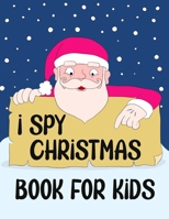 I Spy Christmas Book for Kids: A Fun Games and Coloring Pages for Little Kid - Activity Learning Game for Girls and Boys - Can you Find Santa, Snowma B08QFP5FXR Book Cover