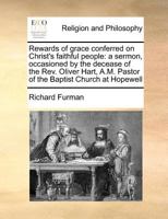 Rewards of grace conferred on Christ's faithful people: a sermon, occasioned by the decease of the Rev. Oliver Hart, A.M. Pastor of the Baptist Church at Hopewell 1170784631 Book Cover