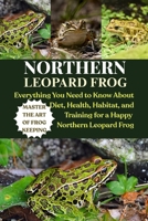NORTHERN LEOPARD FROG: Everything You Need to Know About Diet, Health, Habitat, and Training for a Happy Northern Leopard Frog B0FRXVH9RS Book Cover