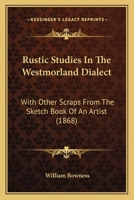 Rustic Studies In The Westmorland Dialect: With Other Scraps From The Sketch Book Of An Artist 1437062709 Book Cover