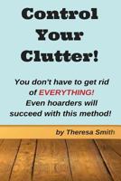 Control Your Clutter!: You Don't Have to Get Rid of Everything! Even Hoarders Wil 153001672X Book Cover