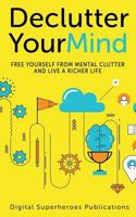 Declutter Your Mind: Free Yourself from Mental Clutter and Live a Richer Life 1546932798 Book Cover