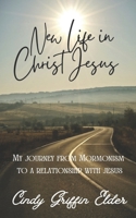 New Life in Christ Jesus: My journey from Mormonism to a Relationship with Jesus B0CPVWPF93 Book Cover