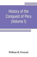 History of the Conquest of Peru, with a Preliminary View of the Civilization of the Incas; Volume I 1015983804 Book Cover