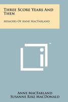 Three Score Years and Then: Memoirs of Anne Macfarland 1258189399 Book Cover