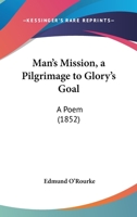 Man's Mission, a Pilgrimage to Glory's Goal: A Poem 1165582945 Book Cover