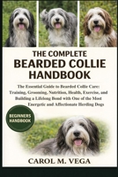 THE COMPLETE BEARDED COLLIE HANDBOOK: The Essential Guide to Bearded Collie Care: Training, Grooming, Nutrition, Health, Exercise, and Building a ... Most Energetic and Affectionate Herding Dogs B0GWNG2BMR Book Cover