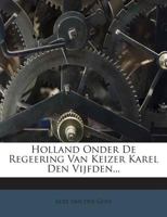 Holland Onder de Regeering Van Keizer Karel Den Vijfden 1534747087 Book Cover