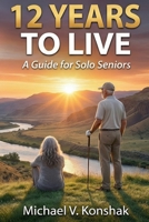 12 YEARS TO LIVE: A Guide for Solo Seniors B0GDG9V8P9 Book Cover