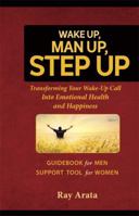 Wake Up, Man Up, Step Up: Transforming Your Wake-Up Call Into Emotional Health and Happiness 0983943265 Book Cover