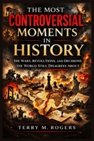 The Most Controversial Moments in History: The Wars, Revolutions, and Decisions the World Still Disagrees About B0GR1BK9V1 Book Cover