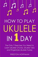 How to Play Ukulele: In 1 Day - The Only 7 Exercises You Need to Learn Ukulele Chords, Ukulele Tabs and Fingerstyle Ukulele Today 1979833117 Book Cover