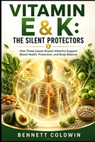 Vitamin E & K: The Silent Protectors: How These Lesser-Known Vitamins Support Blood Health, Protection, and Body Balance B0HHDNMP6B Book Cover
