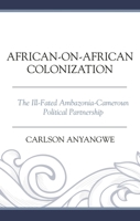 African-On-African Colonization: The Ill-Fated Ambazonia-Cameroun Political Partnership 1666950637 Book Cover
