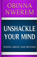 Unshackle Your Mind: Rise Above and Beyond 1093196025 Book Cover