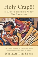 Holy Crap!!!  Is Anyone Thinking About the Children?: The Lifelong Journey of an Educator from Student to Superintendent (Life Is Really the Teacher) 1643618946 Book Cover
