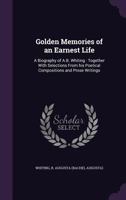 Golden Memories of an Earnest Life: A Biography of A.B. Whiting: Together with Selections from His Poetical Compositions and Prose Writings 1355543312 Book Cover