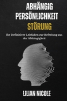 ABHÄNGIG PERSÖNLICHKEIT STÖRUNG: Ihr definitiver Leitfaden zur Befreiung aus der Abhängigkeit (German Edition) B0CWNY94LR Book Cover