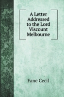 A Letter Addressed to the Lord Viscount Melbourne 1240141440 Book Cover