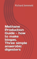 Methane Production Guide - how to make biogas. Three simple anaerobic digesters 1468161504 Book Cover
