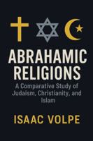 ABRAHAMIC RELIGIONS. A Comparative Study of Judaism, Christianity, and Islam: Exploring the shared roots and distinctive paths of the world’s major monotheistic traditions. B0G1H257Z9 Book Cover