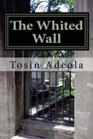 The Whited Wall: The Christian Guide to a Life Free of Hypocrisy and Deception 1497459419 Book Cover