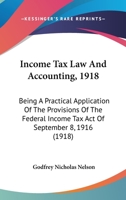 Income Tax Law And Accounting, 1918: Being A Practical Application Of The Provisions Of The Federal Income Tax Act Of September 8, 1916 1436881463 Book Cover