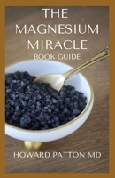 THE MAGNESIUM MIRACLE BOOK GUIDE: An Ultimate Guide On Treating With Magnesium B08HTDJ6HQ Book Cover