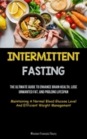 Intermittent Fasting: The Ultimate Guide To Enhance Brain Health, Lose Unwanted Fat, And Prolong Lifespan (Maintaining A Normal Blood Glucos 1837872570 Book Cover