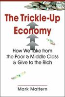 The Trickle-Up Economy: How We Take from the Poor and Middle Class and Give to the Rich 1626379688 Book Cover