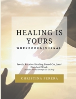 Healing Is Yours Workbook & Journal: Freely Receive Your Healing Based on Jesus' Finished Work 1955800049 Book Cover