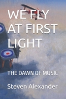 WE FLY AT FIRST LIGHT: THE DAWN OF MUSIC B0FSSJ849H Book Cover