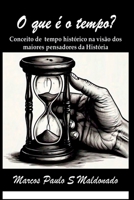 O que é o tempo?: Conceito de tempo Histórico na visão dos maiores pensadores da História (Portuguese Edition) 6501301378 Book Cover