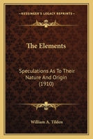 The Elements; Speculations as to Their Nature and Origin 0548691924 Book Cover