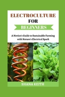 ELECTROCULTURE FOR BEGINNERS: A Novice'? Gu?d? t? Su?t??n?bl? F?rm?ng with N?tur?'? El??tr???l S??rk B0CSNZW11C Book Cover