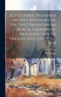 A Discourse Delivered on the Centenary of the First Presbyterian Church, Greenwich, New Jersey (on its Present Site) June 17th, 1875 1020034548 Book Cover