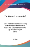 De Water-Locomotief: Eene Nederlandsche Uitvinding Betreffende Het Vervoer Te Water Met Gelijke Snelheid Als Op De Spoorwegen (1875) 1160415692 Book Cover