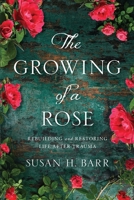 The Growing of A Rose: Rebuilding and Restoring Life After Trauma 195094817X Book Cover