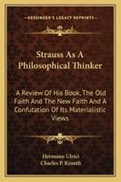 Strauss As A Philosophical Thinker: A Review Of His Book, The Old Faith And The New Faith And A Confutation Of Its Materialistic Views 3337068464 Book Cover