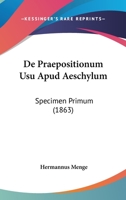 De Praepositionum Usu Apud Aeschylum: Specimen Primum (1863) 1160408513 Book Cover