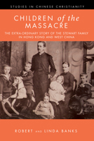 Children of the Massacre: The Extra-ordinary Story of the Stewart Family in Hong Kong and West China 166672503X Book Cover