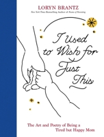 I Used to Wish for Just This: The Art and Poetry of Being a Tired But Happy Mom 0063494612 Book Cover
